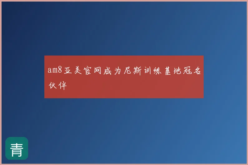 am8亚美官网成为尼斯训练基地冠名伙伴